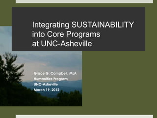 Integrating SUSTAINABILITY
into Core Programs
at UNC-Asheville


Grace G. Campbell, MLA
Humanities Program
UNC-Asheville
March 19, 2012
 