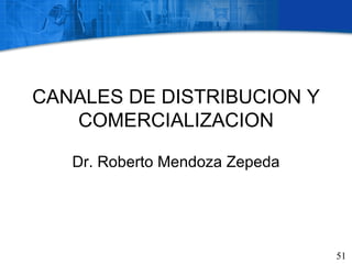 CANALES DE DISTRIBUCION Y
   COMERCIALIZACION

   Dr. Roberto Mendoza Zepeda




                                51
 