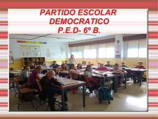 PARTIDO ESCOLAR
DEMOCRATICO
P.E.D- 6º B.

 
