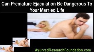 Can Premature Ejaculation Be Dangerous To
Your Married Life
AyurvedResearchFoundation.com
 