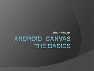 Android: Canvas      The Basics CodeAndroid.org 