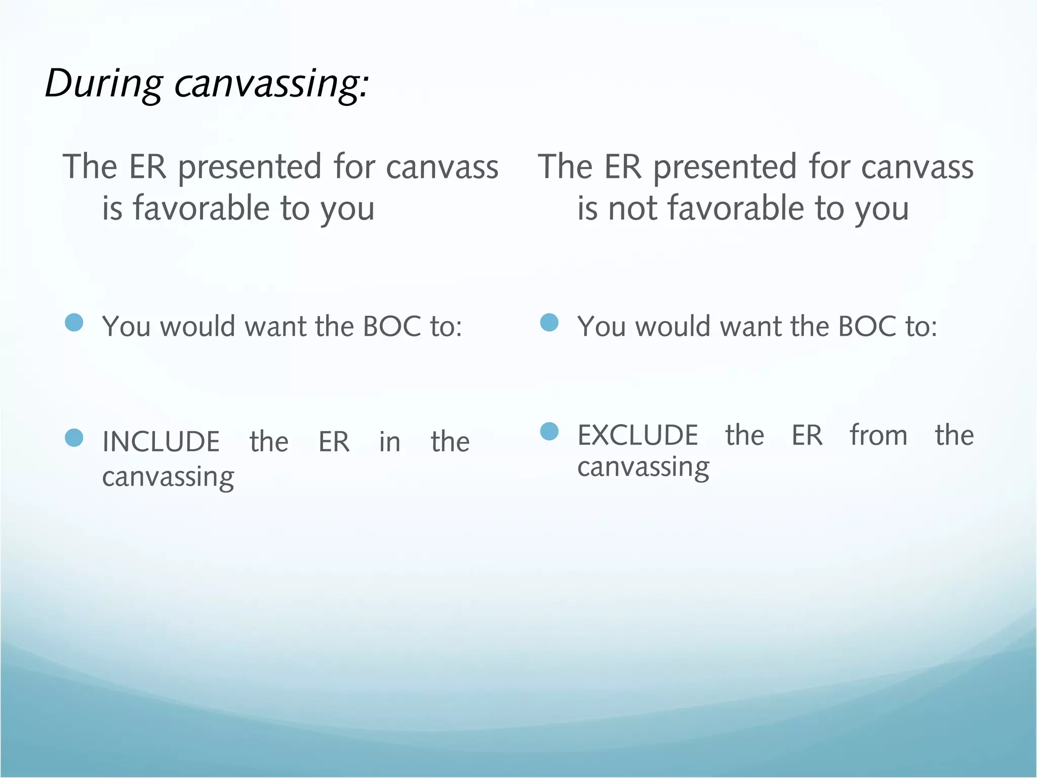 During canvassing:
The ER presented for canvass
is favorable to you
 You would want the BOC to:
 INCLUDE the ER in the
canvassing
The ER presented for canvass
is not favorable to you
 You would want the BOC to:
 EXCLUDE the ER from the
canvassing
 