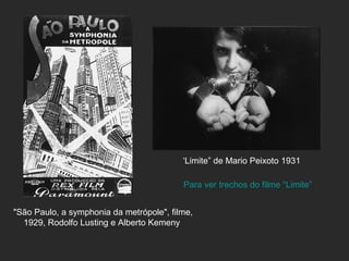‘Limite” de Mario Peixoto 1931

                                          Para ver trechos do filme “Limite”


"São Paulo, a symphonia da metrópole", filme,
  1929, Rodolfo Lusting e Alberto Kemeny
 
