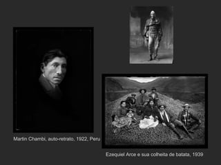 Martin Chambi, auto-retrato, 1922, Peru


                                          Ezequiel Arce e sua colheita de batata, 1939
 