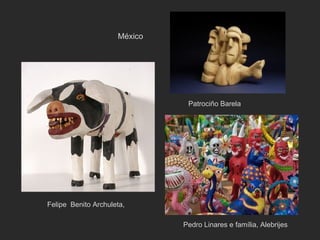 México




                               Patrociño Barela




Felipe Benito Archuleta,

                              Pedro Linares e família, Alebrijes
 