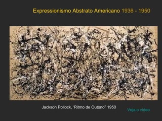 Expressionismo Abstrato Americano 1936 - 1950




   Jackson Pollock, ‘Ritmo de Outono” 1950
                                             Veja o vídeo
 