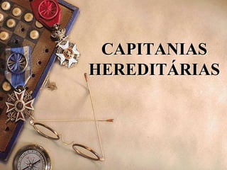 CAPITANIAS
HEREDITÁRIAS
 