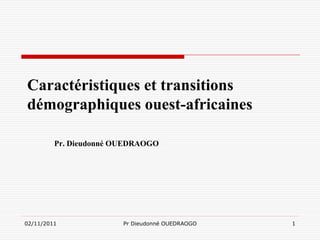 Caractéristiques et transitions
démographiques ouest-africaines

         Pr. Dieudonné OUEDRAOGO




02/11/2011              Pr Dieudonné OUEDRAOGO   1
 