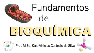 BIOQUÍMICA
BIOQUÍMICA
Fundamentos
Prof. M.Sc. Kaio Vinicius Custodio da Silva
de
 