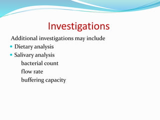 Investigations
Additional investigations may include
 Dietary analysis
 Salivary analysis
bacterial count
flow rate
buffering capacity
 