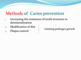 Methods of Caries prevention
1. Increasing the resistance of tooth structure to
demineralization
2. Modification of diet
3. Plaque control
Limiting pathogen growth
 
