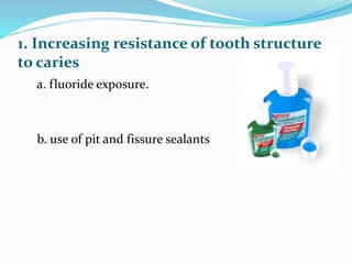 1. Increasing resistance of tooth structure
to caries
a. fluoride exposure.
b. use of pit and fissure sealants
 