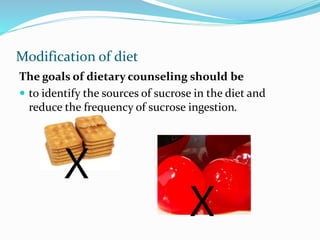 Modification of diet
The goals of dietary counseling should be
 to identify the sources of sucrose in the diet and
reduce the frequency of sucrose ingestion.
ꓫ
ꓫ
 