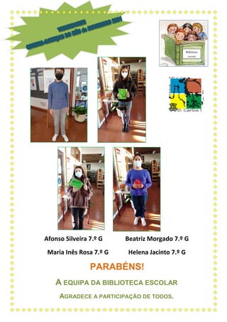 Afonso Silveira 7.º G Beatriz Morgado 7.º G
Maria Inês Rosa 7.º G Helena Jacinto 7.º G
PARABÉNS!
A EQUIPA DA BIBLIOTECA ESCOLAR
AGRADECE A PARTICIPAÇÃO DE TODOS.
Bibliocon
cursos
 