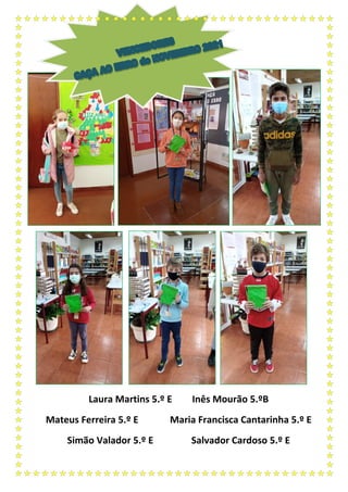 Laura Martins 5.º E Inês Mourão 5.ºB
Mateus Ferreira 5.º E Maria Francisca Cantarinha 5.º E
Simão Valador 5.º E Salvador Cardoso 5.º E
 