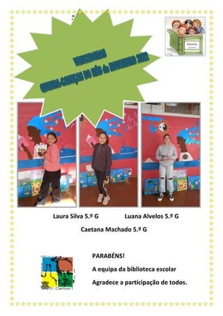 2
Laura Silva 5.º G Luana Alvelos 5.º G
Caetana Machado 5.º G
PARABÉNS!
A equipa da biblioteca escolar
Agradece a participação de todos.
 
