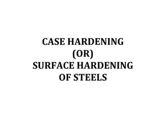 CASE HARDENING
(OR)
SURFACE HARDENING
OF STEELS
 