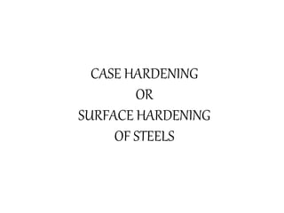 CASE HARDENING
OR
SURFACE HARDENING
OF STEELS
 