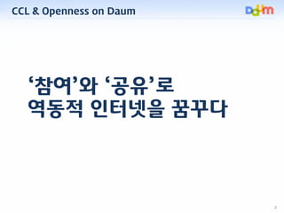 CCL & Openness on Daum




  ‘참여’와 ‘공유’로
  역동적 인터넷을 꿈꾸다



                         2
 