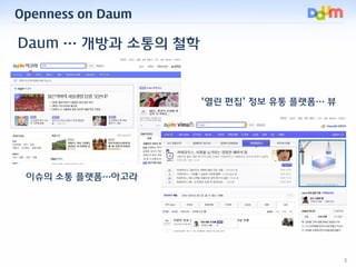 Openness on Daum

Daum … 개방과 소통의 철학



                    ‘열린 편집’ 정보 유통 플랫폼… 뷰




 이슈의 소통 플랫폼…아고라




                  ...