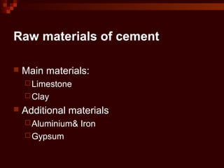 Raw materials of cement
 Main materials:
Limestone
Clay
 Additional materials
Aluminium& Iron
Gypsum
 