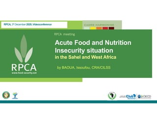 RPCA, 3th December 2020, Videoconference
RPCA  meeting
Acute Food and Nutrition
Insecurity situation
in the Sahel and West Africa
by BAOUA, Issoufou, CRA/CILSS
 