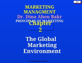 © Copyright 1999 Prentice Hall
3-1
Chapter
2
The Global
Marketing
Environment
MARKETING
MANAGMENT
Dr. Dina Abou Bakr
PRINCIPLES OF MARKETING
 