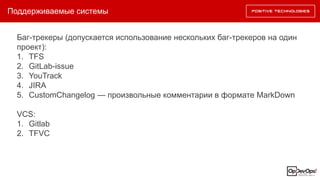 Поддерживаемые системы
Баг-трекеры (допускается использование нескольких баг-трекеров на один
проект):
1. TFS
2. GitLab-issue
3. YouTrack
4. JIRA
5. CustomChangelog — произвольные комментарии в формате MarkDown
VCS:
1. Gitlab
2. TFVC
 