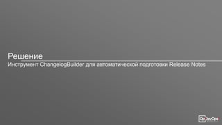 Решение
Инструмент ChangelogBuilder для автоматической подготовки Release Notes
 