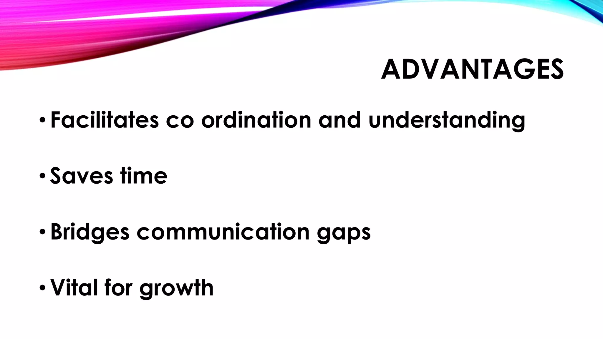 ADVANTAGES 
• Facilitates co ordination and understanding 
• Saves time 
• Bridges communication gaps 
• Vital for growth 
