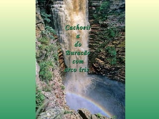 CachoeirCachoeir
aa
dodo
BuracãoBuracão
comcom
arco írisarco íris
 