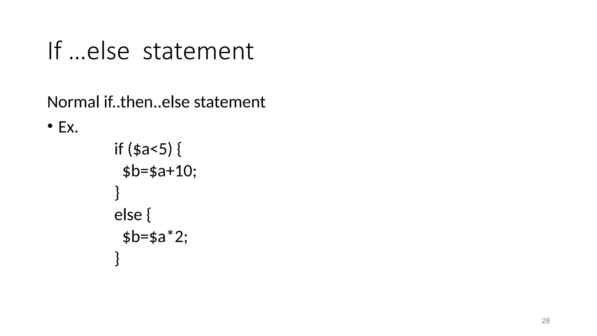 If …else statement
Normal if..then..else statement
• Ex.
if ($a<5) {
$b=$a+10;
}
else {
$b=$a*2;
}
28
 