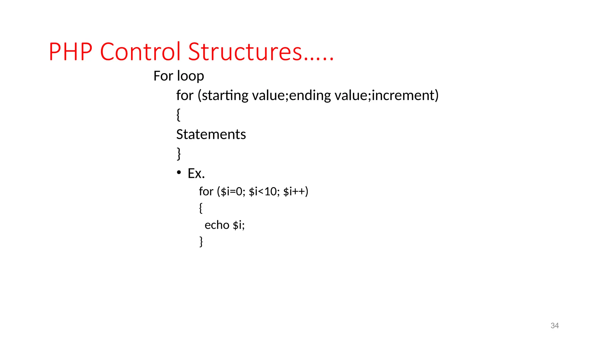 PHP Control Structures…..
For loop
for (starting value;ending value;increment)
{
Statements
}
• Ex.
for ($i=0; $i<10; $i++)
{
echo $i;
}
34
 