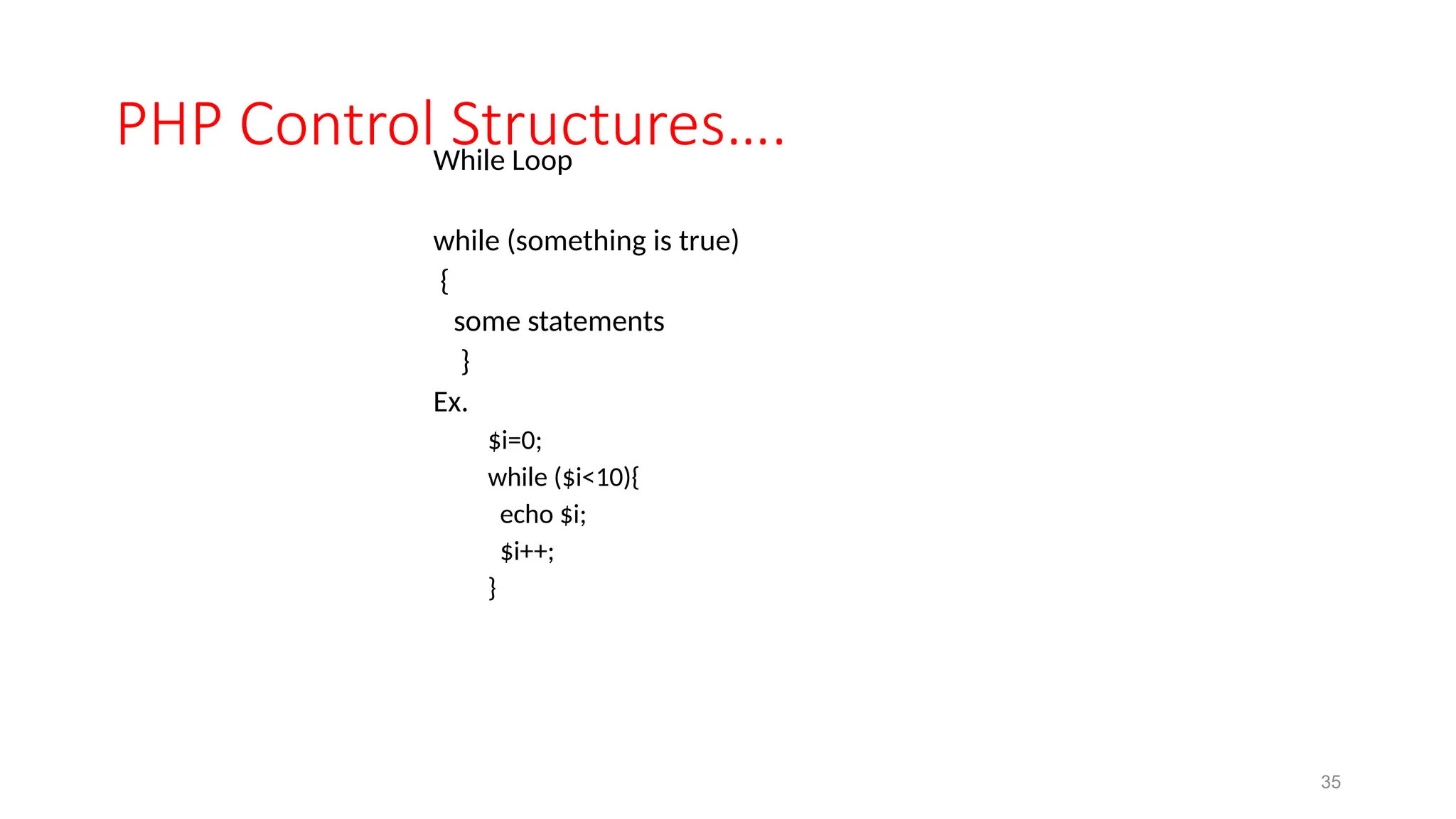 PHP Control Structures….
While Loop
while (something is true)
{
some statements
}
Ex.
$i=0;
while ($i<10){
echo $i;
$i++;
}
35
 