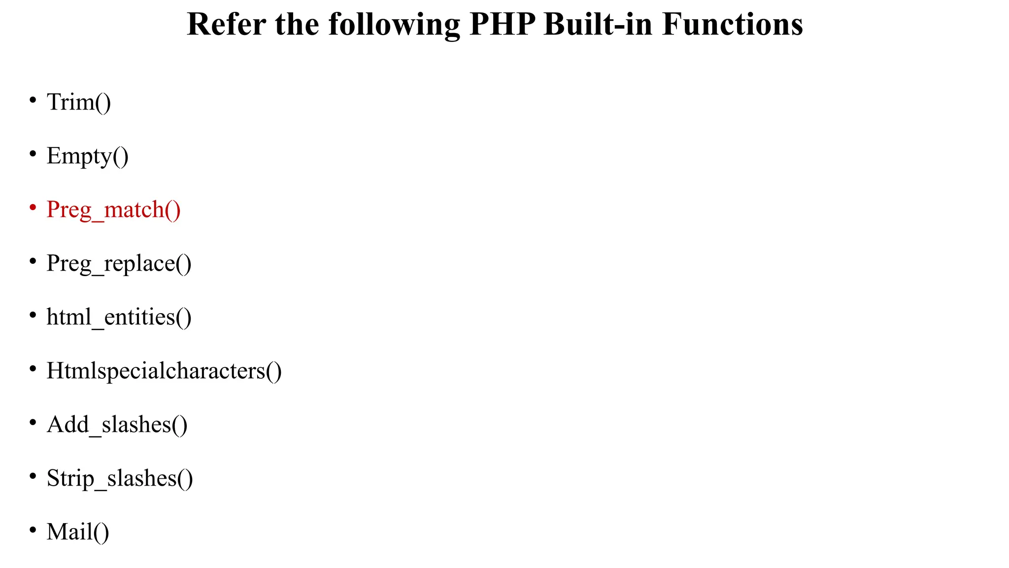 Refer the following PHP Built-in Functions
• Trim()
• Empty()
• Preg_match()
• Preg_replace()
• html_entities()
• Htmlspecialcharacters()
• Add_slashes()
• Strip_slashes()
• Mail()
 