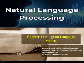 Chapter 2 : N – gram Language
Models
Adama Science and Technology University
School of Electrical Engineering and Computing
Department of CSE
Dr. Mesfin Abebe Haile (2021)
 