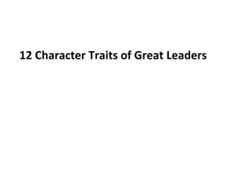 12	
  Character	
  Traits	
  of	
  Great	
  Leaders	
  
	
  
 