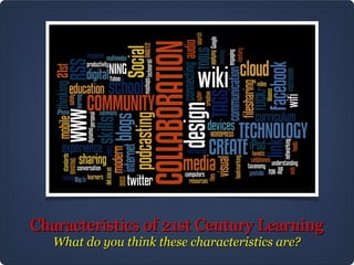 Characteristics of 21st Century Learning
   What do you think these characteristics are?
 
