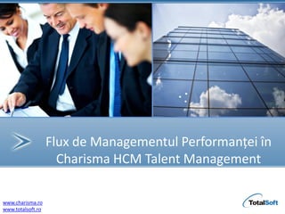 Flux de Managementul Performanței în
                     Charisma HCM Talent Management
                                    î

www.charisma.ro
www.totalsoft.ro
 