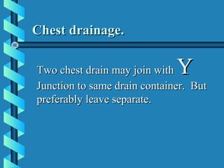 Chest drainage.

Two chest drain may join with Y
Junction to same drain container. But
preferably leave separate.
 