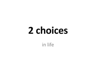 2  choices in life 