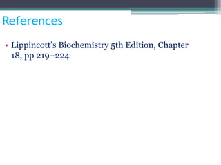 References
• Lippincott’s Biochemistry 5th Edition, Chapter
18, pp 219–224
 