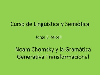 Curso de Lingüística y Semiótica
Jorge E. Miceli

Noam Chomsky y la Gramática
Generativa Transformacional

 