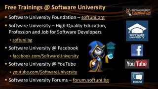 Free Trainings @ Software University
 Software University Foundation – softuni.org
 Software University – High-Quality Education,
Profession and Job for Software Developers
 softuni.bg
 Software University @ Facebook
 facebook.com/SoftwareUniversity
 Software University @ YouTube
 youtube.com/SoftwareUniversity
 Software University Forums – forum.softuni.bg
 