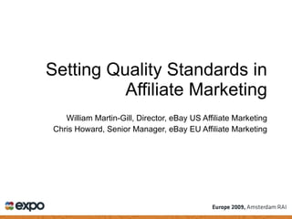Setting Quality Standards in Affiliate Marketing William Martin-Gill, Director, eBay US Affiliate Marketing Chris Howard, Senior Manager, eBay EU Affiliate Marketing 