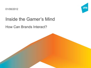 01/08/2012



Inside the Gamer’s Mind
How Can Brands Interact?
 