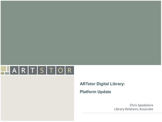 ArtSTOR




ARTstor Digital Library:
Platform Update


                             Chris Spedaliere
                  Library Relations Associate
 