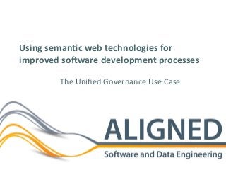 Using	seman*c	web	technologies	for	
improved	so7ware	development	processes	
The	Uniﬁed	Governance	Use	Case	
 