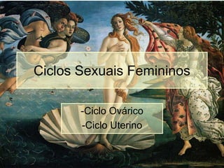 Ciclos Sexuais Femininos
-Ciclo Ovárico
-Ciclo Uterino
 