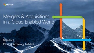 Mergers & Acquisitions
in a Cloud Enabled World
Brian Puhl
Principal Technology Architect
 